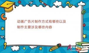 宣傳片廣告片制作方式有哪些以及制作主要涉及哪些內(nèi)容